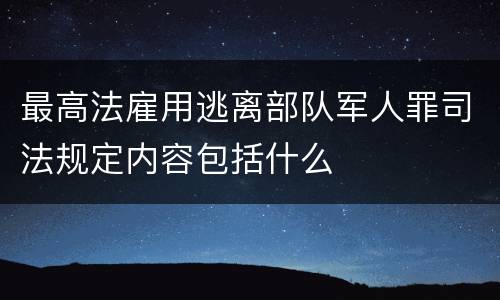 最高法雇用逃离部队军人罪司法规定内容包括什么