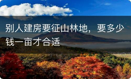 别人建房要征山林地，要多少钱一亩才合适