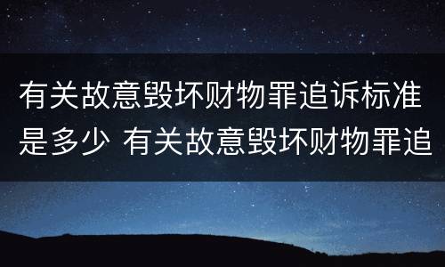 有关故意毁坏财物罪追诉标准是多少 有关故意毁坏财物罪追诉标准是多少条
