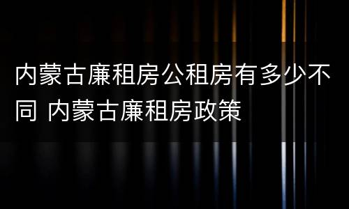 内蒙古廉租房公租房有多少不同 内蒙古廉租房政策