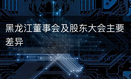 黑龙江董事会及股东大会主要差异