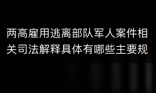 两高雇用逃离部队军人案件相关司法解释具体有哪些主要规定