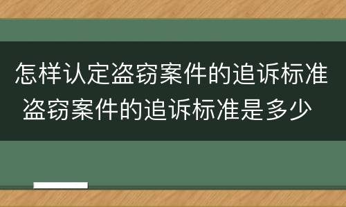 怎样认定盗窃案件的追诉标准 盗窃案件的追诉标准是多少