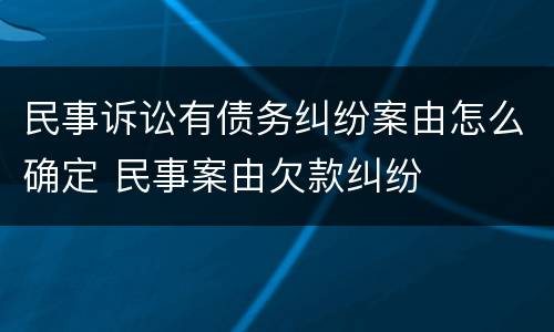 民事诉讼有债务纠纷案由怎么确定 民事案由欠款纠纷
