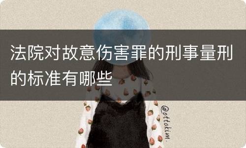 法院对故意伤害罪的刑事量刑的标准有哪些