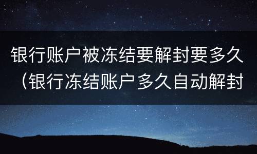 银行账户被冻结要解封要多久（银行冻结账户多久自动解封）