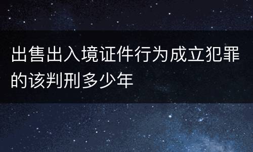 出售出入境证件行为成立犯罪的该判刑多少年