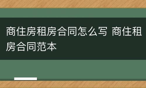 商住房租房合同怎么写 商住租房合同范本