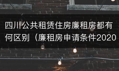 四川公共租赁住房廉租房都有何区别（廉租房申请条件2020四川）