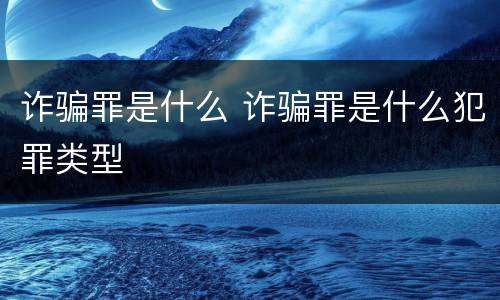 诈骗罪是什么 诈骗罪是什么犯罪类型