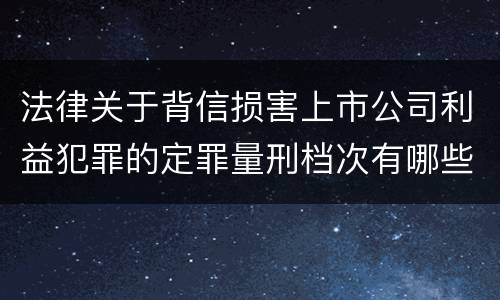 法律关于背信损害上市公司利益犯罪的定罪量刑档次有哪些