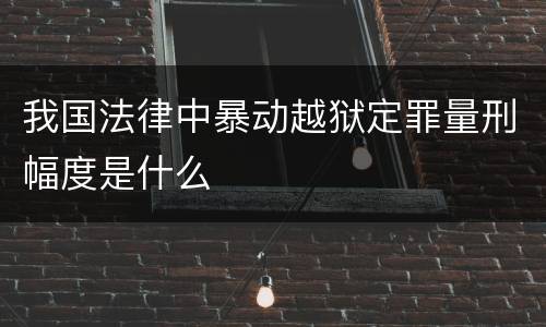 我国法律中暴动越狱定罪量刑幅度是什么