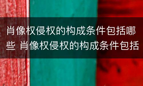肖像权侵权的构成条件包括哪些 肖像权侵权的构成条件包括哪些方面