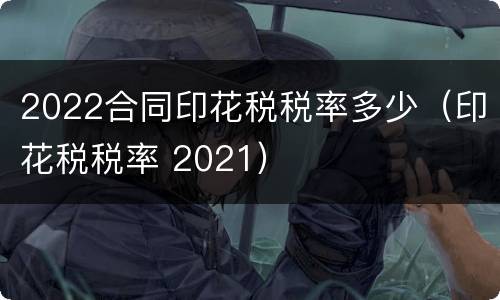 2022合同印花税税率多少（印花税税率 2021）
