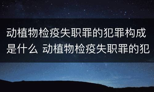 动植物检疫失职罪的犯罪构成是什么 动植物检疫失职罪的犯罪构成是什么