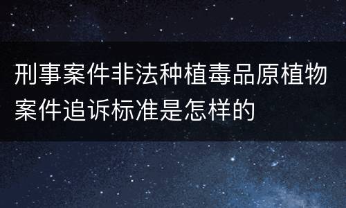 刑事案件非法种植毒品原植物案件追诉标准是怎样的