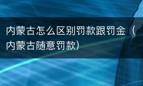 内蒙古怎么区别罚款跟罚金（内蒙古随意罚款）