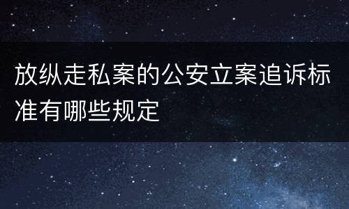 放纵走私案的公安立案追诉标准有哪些规定