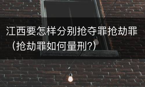 江西要怎样分别抢夺罪抢劫罪（抢劫罪如何量刑?）