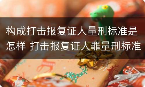 构成打击报复证人量刑标准是怎样 打击报复证人罪量刑标准