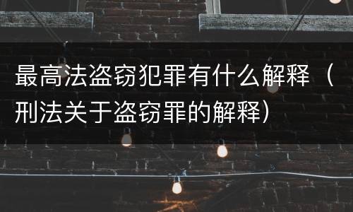 最高法盗窃犯罪有什么解释（刑法关于盗窃罪的解释）