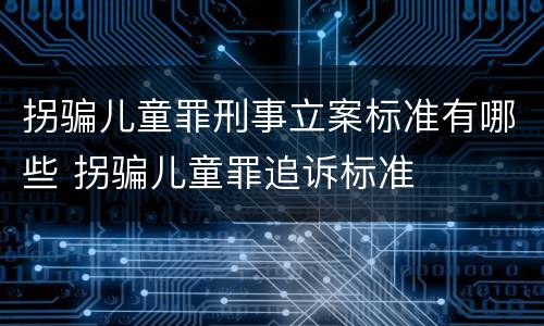 拐骗儿童罪刑事立案标准有哪些 拐骗儿童罪追诉标准