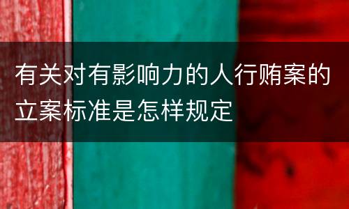 有关对有影响力的人行贿案的立案标准是怎样规定
