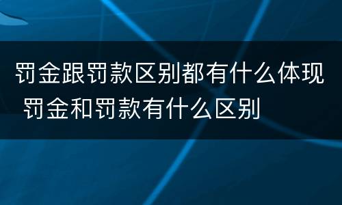 罚金跟罚款区别都有什么体现 罚金和罚款有什么区别