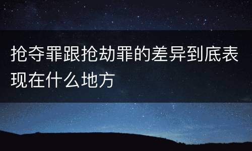 抢夺罪跟抢劫罪的差异到底表现在什么地方