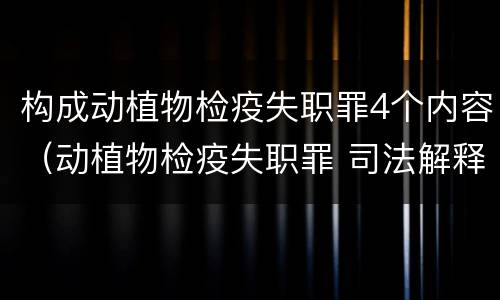 构成动植物检疫失职罪4个内容（动植物检疫失职罪 司法解释）