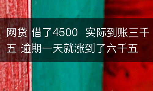 网贷 借了4500  实际到账三千五 逾期一天就涨到了六千五 怎么办 可以举报吗