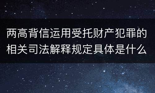 两高背信运用受托财产犯罪的相关司法解释规定具体是什么内容