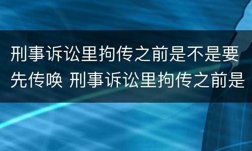 刑事诉讼里拘传之前是不是要先传唤 刑事诉讼里拘传之前是不是要先传唤呢