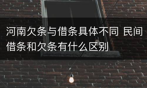 河南欠条与借条具体不同 民间借条和欠条有什么区别