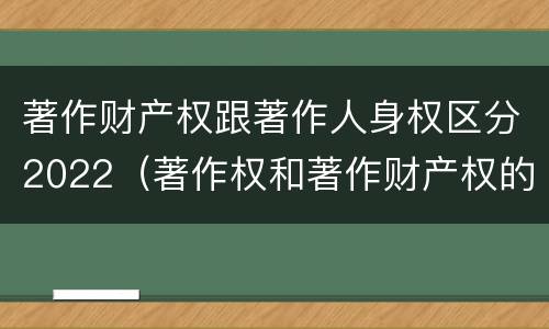 著作财产权跟著作人身权区分2022（著作权和著作财产权的区别）