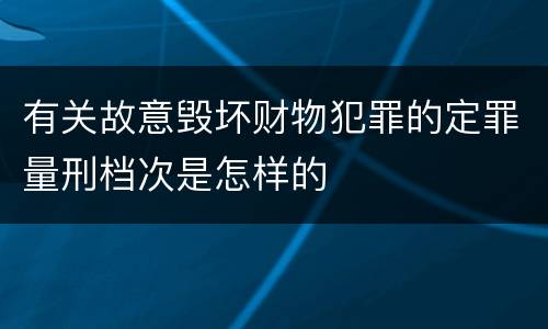 有关故意毁坏财物犯罪的定罪量刑档次是怎样的