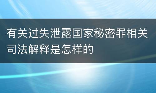 有关过失泄露国家秘密罪相关司法解释是怎样的