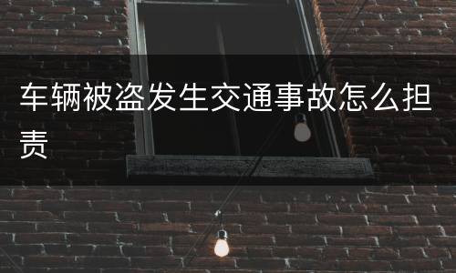 车辆被盗发生交通事故怎么担责