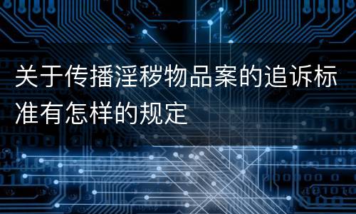关于传播淫秽物品案的追诉标准有怎样的规定