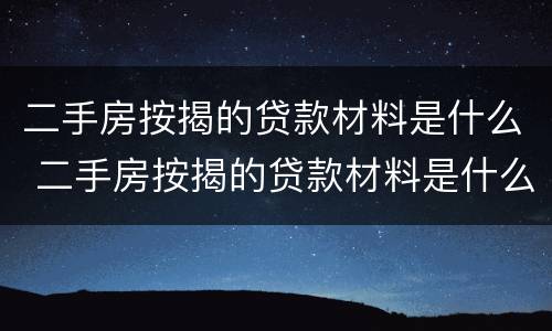 二手房按揭的贷款材料是什么 二手房按揭的贷款材料是什么样的