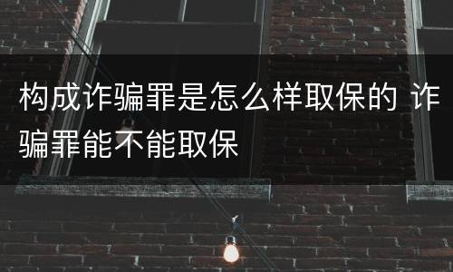 构成诈骗罪是怎么样取保的 诈骗罪能不能取保