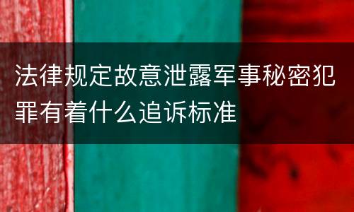 法律规定故意泄露军事秘密犯罪有着什么追诉标准