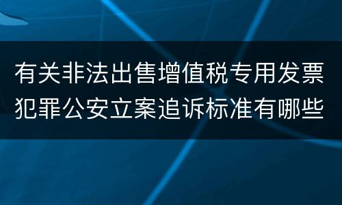 有关非法出售增值税专用发票犯罪公安立案追诉标准有哪些规定