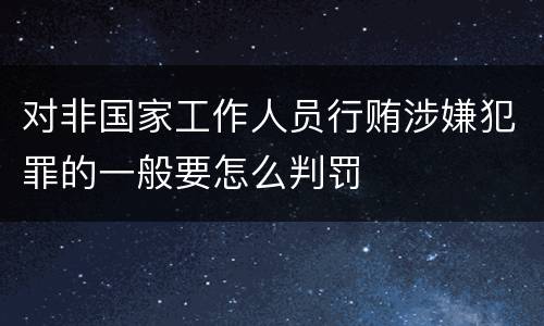 对非国家工作人员行贿涉嫌犯罪的一般要怎么判罚