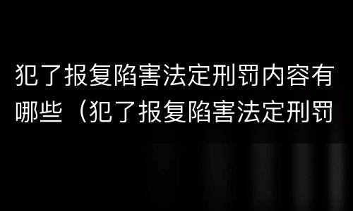 犯了报复陷害法定刑罚内容有哪些（犯了报复陷害法定刑罚内容有哪些）