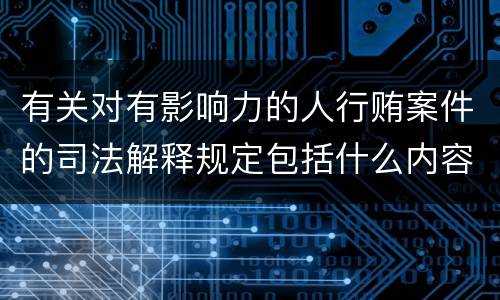 有关对有影响力的人行贿案件的司法解释规定包括什么内容