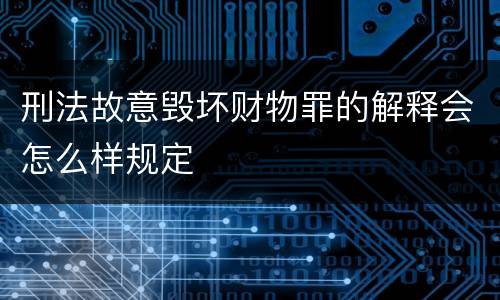 刑法故意毁坏财物罪的解释会怎么样规定