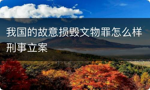 我国的故意损毁文物罪怎么样刑事立案