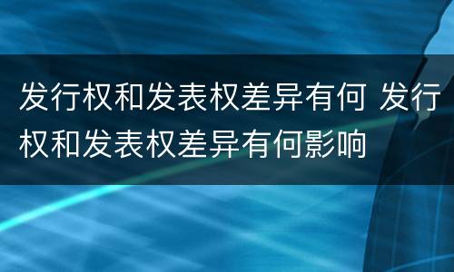 发行权和发表权差异有何 发行权和发表权差异有何影响