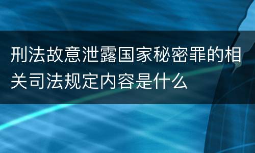 刑法故意泄露国家秘密罪的相关司法规定内容是什么